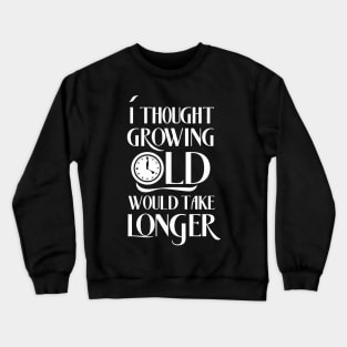 I Thought Growing Old Would Take Longer Crewneck Sweatshirt